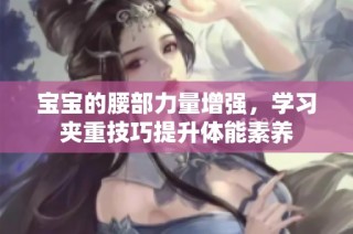 宝宝的腰部力量增强，学习夹重技巧提升体能素养