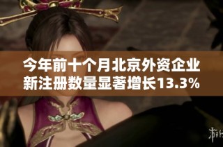 今年前十个月北京外资企业新注册数量显著增长13.3%