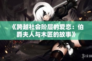 《跨越社会阶层的爱恋：伯爵夫人与木匠的故事》