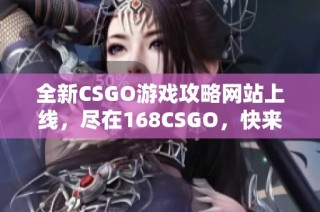 全新CSGO游戏攻略网站上线，尽在168CSGO，快来体验吧！