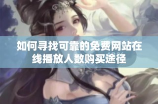 如何寻找可靠的免费网站在线播放人数购买途径