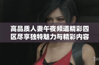 高品质人妻午夜频道精彩四区尽享独特魅力与精彩内容