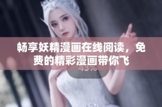 畅享妖精漫画在线阅读，免费的精彩漫画带你飞