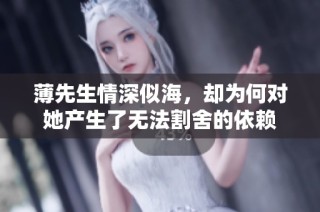 薄先生情深似海，却为何对她产生了无法割舍的依赖