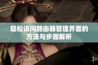 轻松访问路由器管理界面的方法与步骤解析