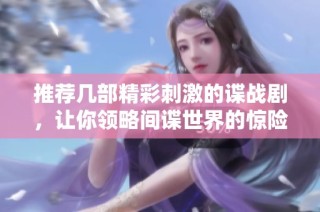 推荐几部精彩刺激的谍战剧，让你领略间谍世界的惊险与智慧