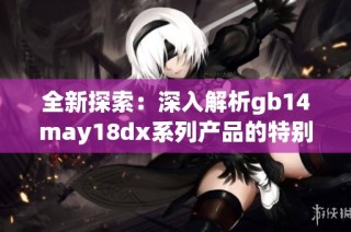 全新探索：深入解析gb14may18dx系列产品的特别魅力与应用价值