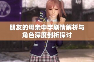 朋友的母亲中字剧情解析与角色深度剖析探讨