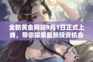 全新黄金网站9月1日正式上线，带你探索最新投资机会与市场动态