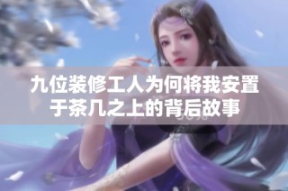 九位装修工人为何将我安置于茶几之上的背后故事
