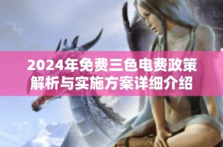 2024年免费三色电费政策解析与实施方案详细介绍