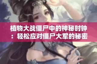 植物大战僵尸中的神秘时钟：轻松应对僵尸大军的秘密技巧揭秘