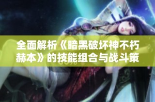 全面解析《暗黑破坏神不朽赫本》的技能组合与战斗策略