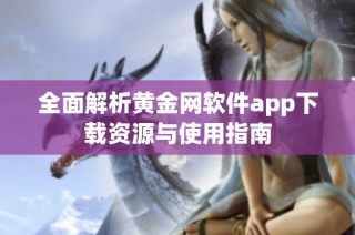 全面解析黄金网软件app下载资源与使用指南