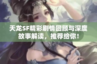 天龙SF精彩剧情回顾与深度故事解读，推荐给你！