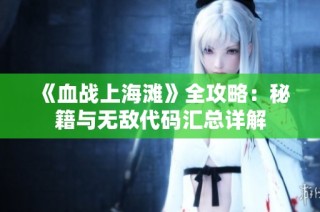 《血战上海滩》全攻略：秘籍与无敌代码汇总详解