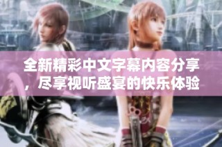 全新精彩中文字幕内容分享，尽享视听盛宴的快乐体验