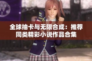 全球抽卡与无限合成：推荐同类精彩小说作品合集