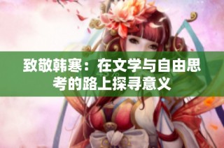 致敬韩寒：在文学与自由思考的路上探寻意义