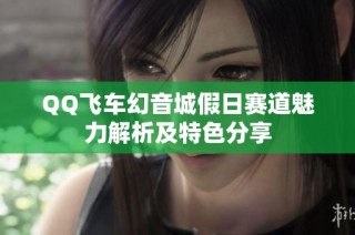 QQ飞车幻音城假日赛道魅力解析及特色分享