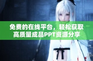 免费的在线平台，轻松获取高质量成品PPT资源分享