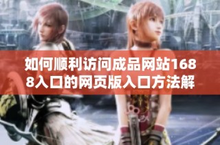 如何顺利访问成品网站1688入口的网页版入口方法解析