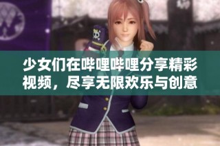 少女们在哔哩哔哩分享精彩视频，尽享无限欢乐与创意