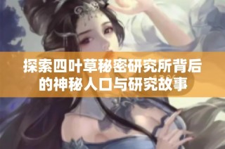 探索四叶草秘密研究所背后的神秘人口与研究故事