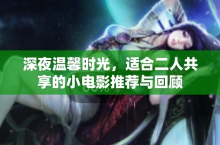 深夜温馨时光，适合二人共享的小电影推荐与回顾