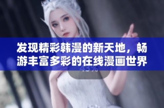 发现精彩韩漫的新天地，畅游丰富多彩的在线漫画世界