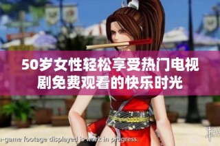 50岁女性轻松享受热门电视剧免费观看的快乐时光