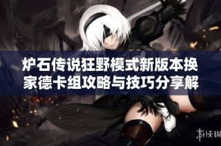 炉石传说狂野模式新版本换家德卡组攻略与技巧分享解析2020年9月更新内容