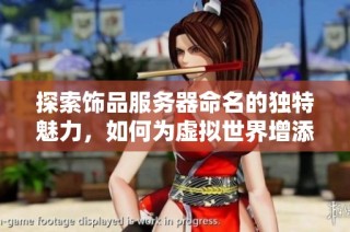 探索饰品服务器命名的独特魅力，如何为虚拟世界增添美丽的灵感