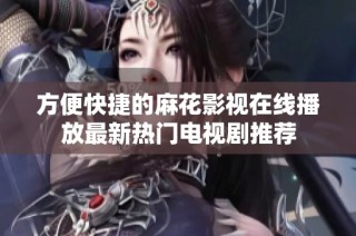 方便快捷的麻花影视在线播放最新热门电视剧推荐