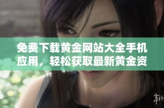 免费下载黄金网站大全手机应用，轻松获取最新黄金资讯和行情信息