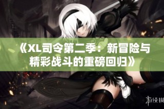 《XL司令第二季：新冒险与精彩战斗的重磅回归》