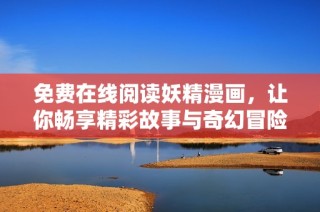免费在线阅读妖精漫画，让你畅享精彩故事与奇幻冒险