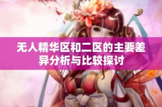 无人精华区和二区的主要差异分析与比较探讨