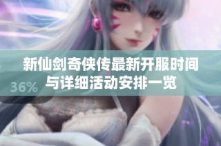 新仙剑奇侠传最新开服时间与详细活动安排一览