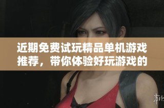 近期免费试玩精品单机游戏推荐，带你体验好玩游戏的乐趣！
