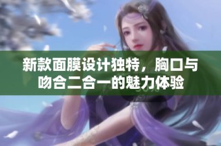 新款面膜设计独特，胸口与吻合二合一的魅力体验