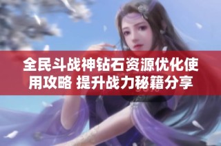 全民斗战神钻石资源优化使用攻略 提升战力秘籍分享