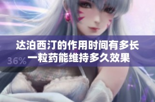 达泊西汀的作用时间有多长 一粒药能维持多久效果