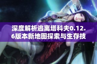 深度解析逃离塔科夫0.12.6版本新地图探索与生存技巧
