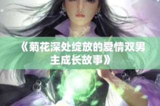 《菊花深处绽放的爱情双男主成长故事》