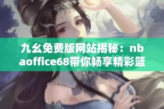 九幺免费版网站揭秘：nbaoffice68带你畅享精彩篮球赛事
