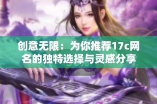 创意无限：为你推荐17c网名的独特选择与灵感分享