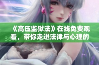 《高压监狱法》在线免费观看，带你走进法律与心理的深层探讨