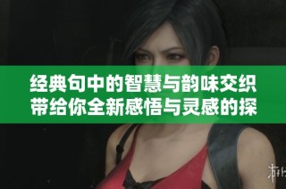 经典句中的智慧与韵味交织带给你全新感悟与灵感的探索之旅