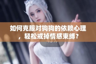 如何克服对狗狗的依赖心理，轻松戒掉情感束缚？